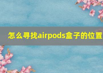 怎么寻找airpods盒子的位置