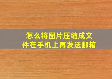 怎么将图片压缩成文件在手机上再发送邮箱