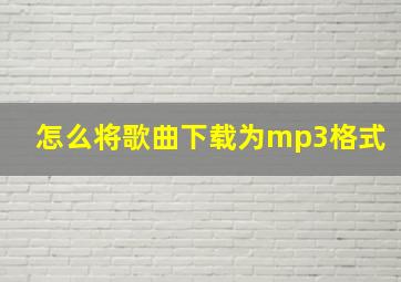 怎么将歌曲下载为mp3格式