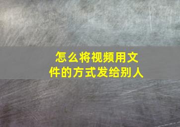 怎么将视频用文件的方式发给别人