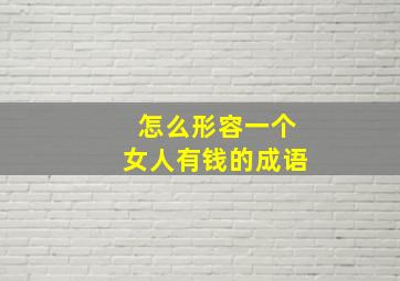 怎么形容一个女人有钱的成语