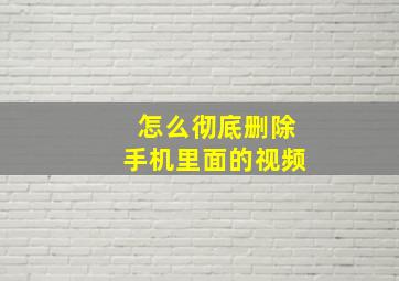 怎么彻底删除手机里面的视频