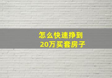 怎么快速挣到20万买套房子