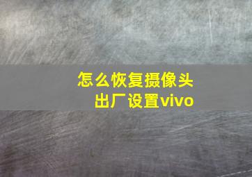 怎么恢复摄像头出厂设置vivo