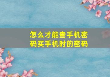 怎么才能查手机密码买手机时的密码