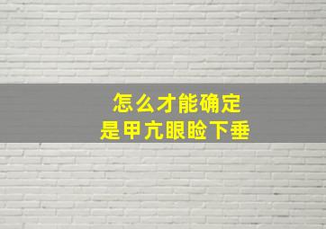 怎么才能确定是甲亢眼睑下垂