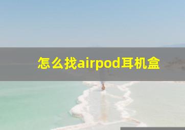 怎么找airpod耳机盒