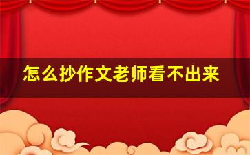 怎么抄作文老师看不出来