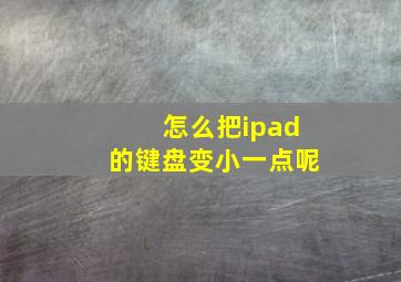 怎么把ipad的键盘变小一点呢