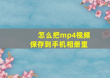 怎么把mp4视频保存到手机相册里