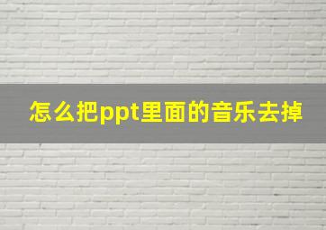 怎么把ppt里面的音乐去掉