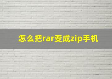 怎么把rar变成zip手机