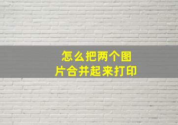 怎么把两个图片合并起来打印