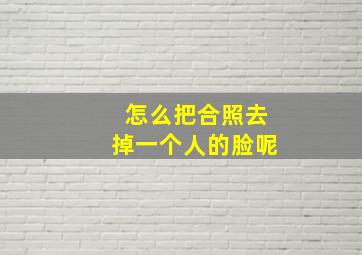 怎么把合照去掉一个人的脸呢