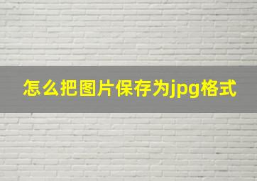 怎么把图片保存为jpg格式