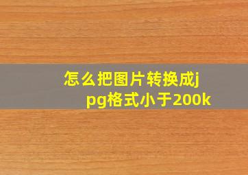 怎么把图片转换成jpg格式小于200k