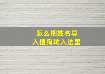 怎么把姓名导入搜狗输入法里