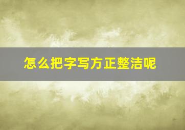 怎么把字写方正整洁呢