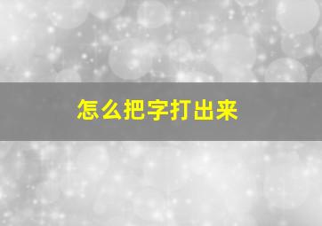 怎么把字打出来