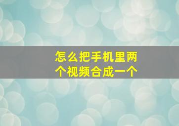 怎么把手机里两个视频合成一个