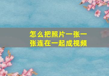 怎么把照片一张一张连在一起成视频