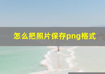 怎么把照片保存png格式