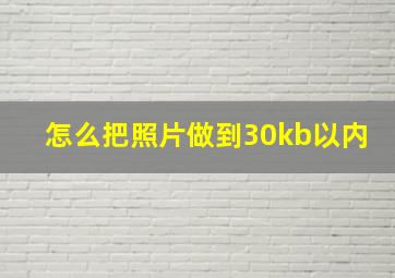 怎么把照片做到30kb以内