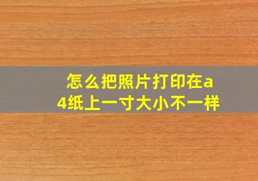 怎么把照片打印在a4纸上一寸大小不一样