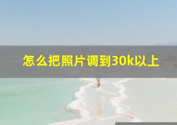 怎么把照片调到30k以上