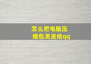 怎么把电脑压缩包发送给qq