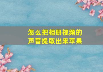 怎么把相册视频的声音提取出来苹果