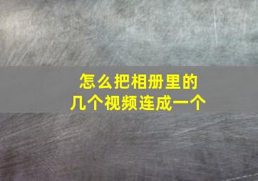 怎么把相册里的几个视频连成一个