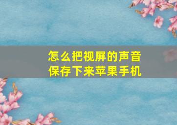 怎么把视屏的声音保存下来苹果手机