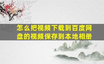 怎么把视频下载到百度网盘的视频保存到本地相册