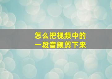 怎么把视频中的一段音频剪下来