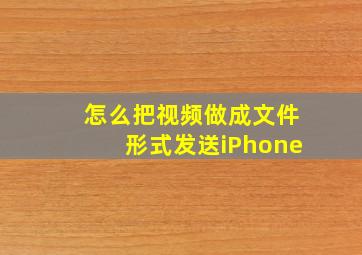 怎么把视频做成文件形式发送iPhone