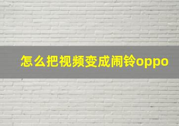 怎么把视频变成闹铃oppo