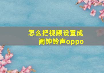 怎么把视频设置成闹钟铃声oppo