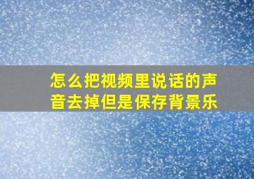 怎么把视频里说话的声音去掉但是保存背景乐