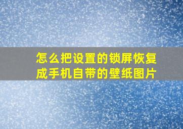 怎么把设置的锁屏恢复成手机自带的壁纸图片