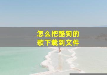 怎么把酷狗的歌下载到文件