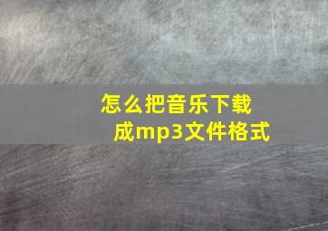 怎么把音乐下载成mp3文件格式