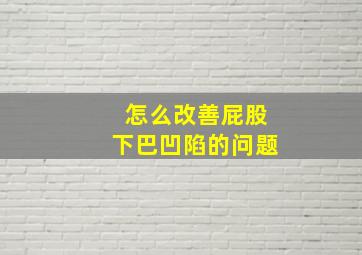 怎么改善屁股下巴凹陷的问题