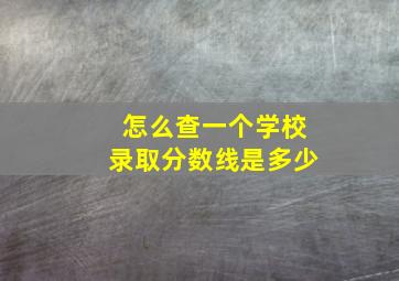 怎么查一个学校录取分数线是多少