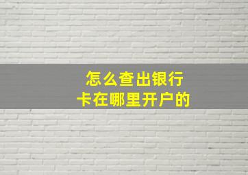 怎么查出银行卡在哪里开户的