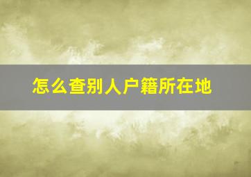 怎么查别人户籍所在地