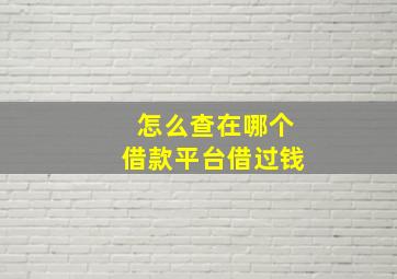 怎么查在哪个借款平台借过钱