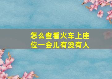 怎么查看火车上座位一会儿有没有人