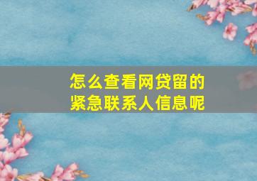 怎么查看网贷留的紧急联系人信息呢