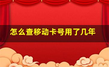 怎么查移动卡号用了几年